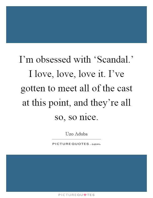 I'm obsessed with ‘Scandal.' I love, love, love it. I've gotten to meet all of the cast at this point, and they're all so, so nice Picture Quote #1
