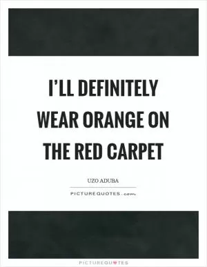 I’ll definitely wear orange on the red carpet Picture Quote #1