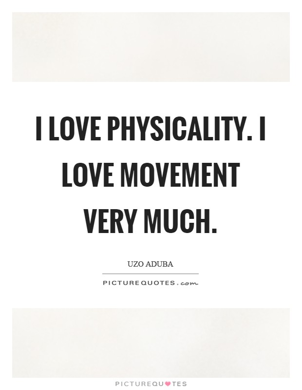 I love physicality. I love movement very much Picture Quote #1