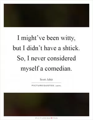 I might’ve been witty, but I didn’t have a shtick. So, I never considered myself a comedian Picture Quote #1