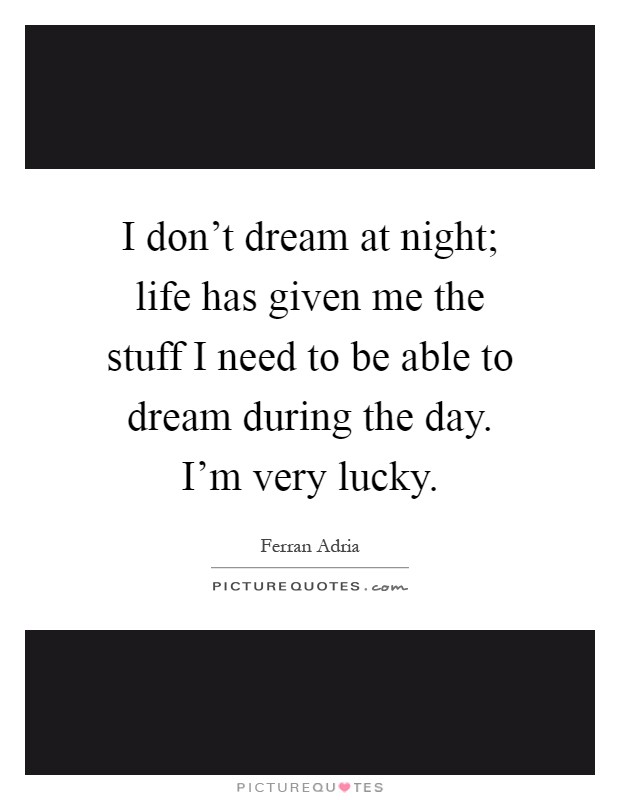I don't dream at night; life has given me the stuff I need to be able to dream during the day. I'm very lucky Picture Quote #1