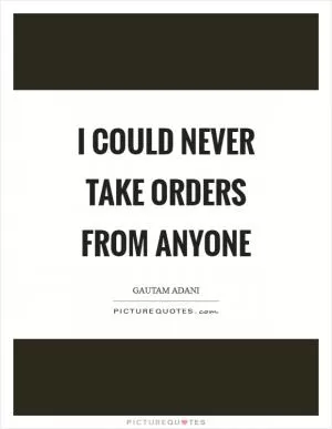 I could never take orders from anyone Picture Quote #1