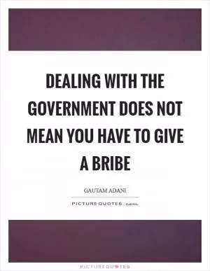 Dealing with the government does not mean you have to give a bribe Picture Quote #1