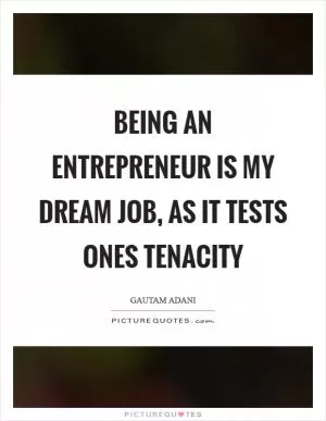 Being an entrepreneur is my dream job, as it tests ones tenacity Picture Quote #1