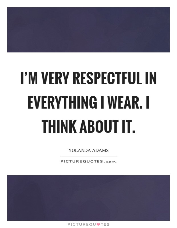 I'm very respectful in everything I wear. I think about it Picture Quote #1