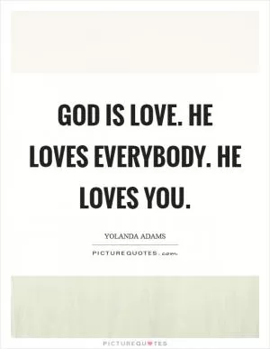 God is love. He loves everybody. He loves you Picture Quote #1