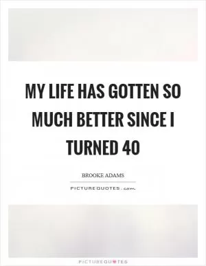 My life has gotten so much better since I turned 40 Picture Quote #1