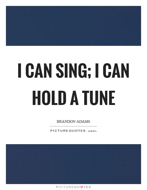 I can sing; I can hold a tune Picture Quote #1