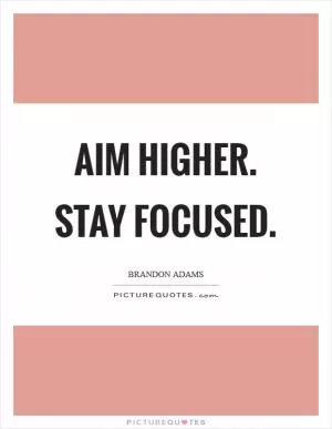Aim higher. Stay focused Picture Quote #1