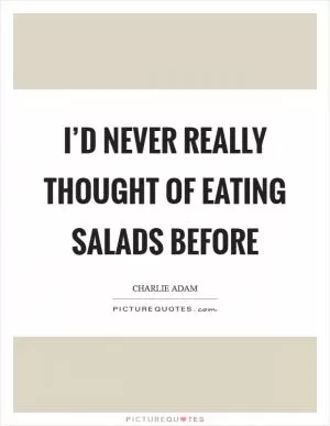 I’d never really thought of eating salads before Picture Quote #1