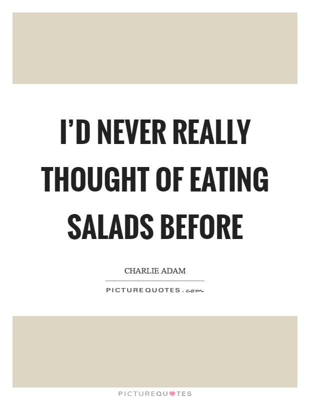 I'd never really thought of eating salads before Picture Quote #1