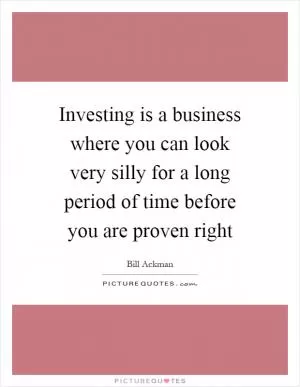 Investing is a business where you can look very silly for a long period of time before you are proven right Picture Quote #1