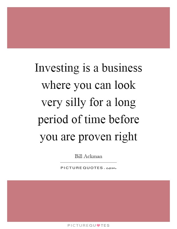 Investing is a business where you can look very silly for a long period of time before you are proven right Picture Quote #1