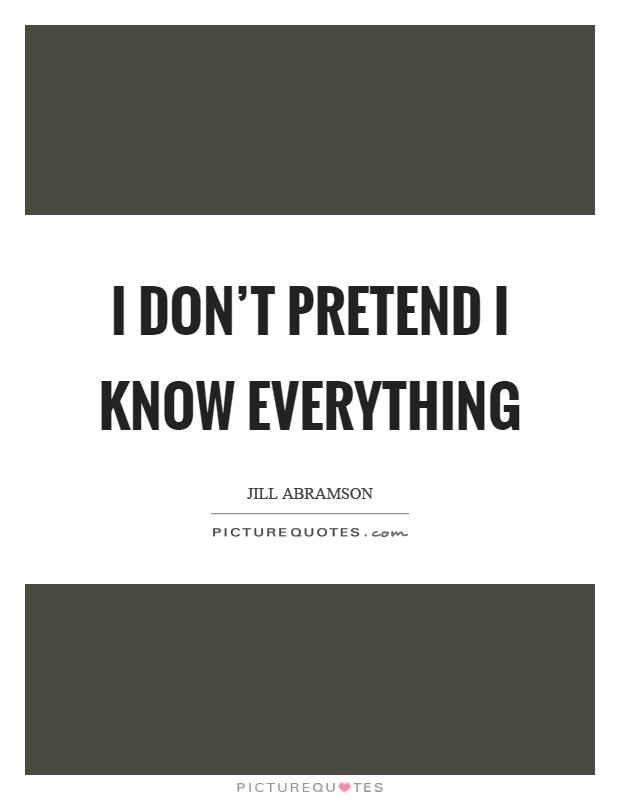 I don't pretend I know everything Picture Quote #1