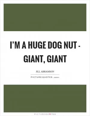 I’m a huge dog nut - giant, giant Picture Quote #1