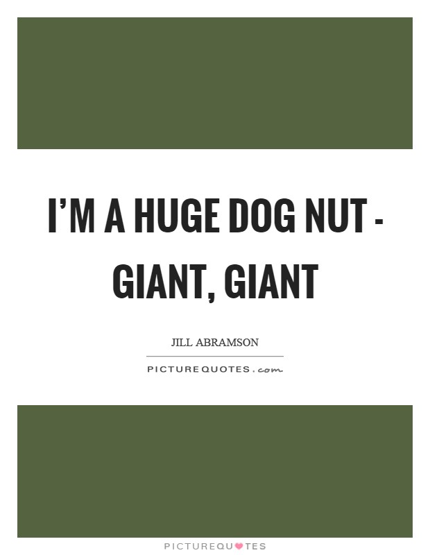I'm a huge dog nut - giant, giant Picture Quote #1