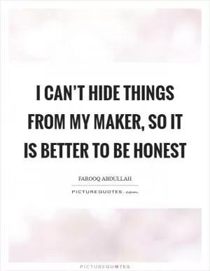 I can’t hide things from my Maker, so it is better to be honest Picture Quote #1