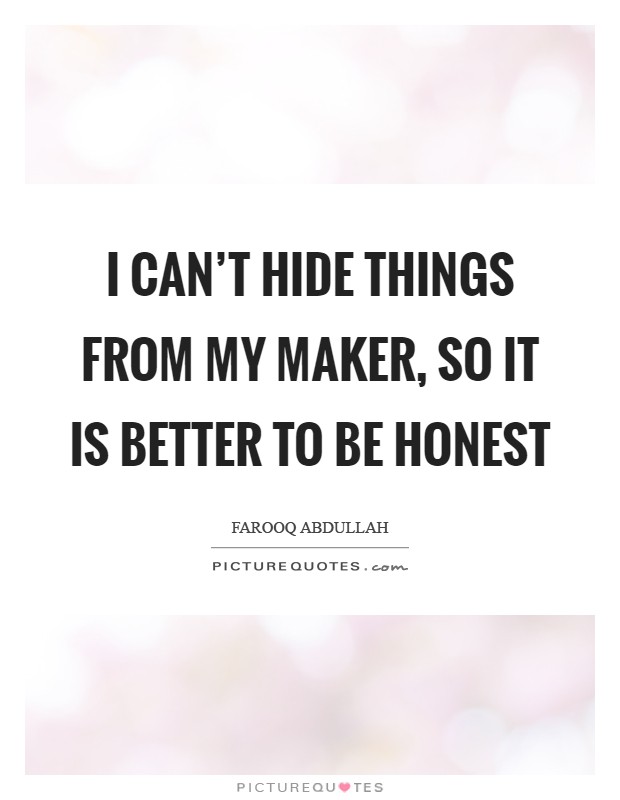 I can't hide things from my Maker, so it is better to be honest Picture Quote #1