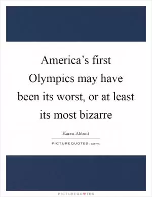 America’s first Olympics may have been its worst, or at least its most bizarre Picture Quote #1