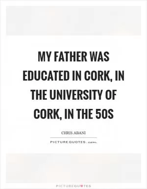 My father was educated in Cork, in the University of Cork, in the  50s Picture Quote #1