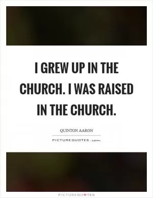 I grew up in the church. I was raised in the church Picture Quote #1