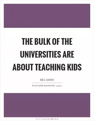 The bulk of the universities are about teaching kids Picture Quote #1