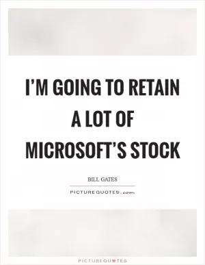 I’m going to retain a lot of Microsoft’s stock Picture Quote #1