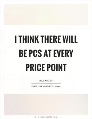 I think there will be PCs at every price point Picture Quote #1