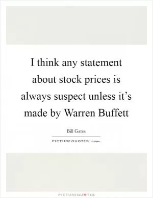 I think any statement about stock prices is always suspect unless it’s made by Warren Buffett Picture Quote #1