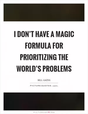 I don’t have a magic formula for prioritizing the world’s problems Picture Quote #1