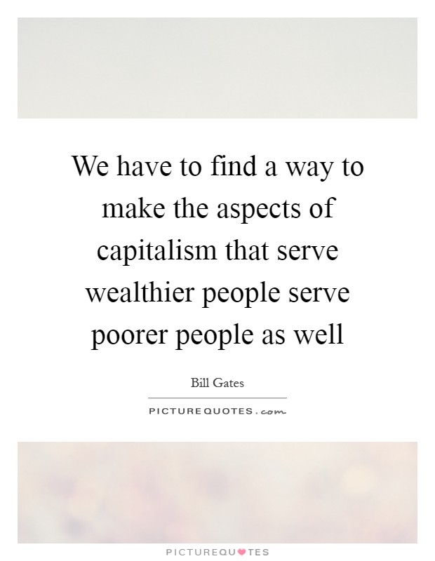 We have to find a way to make the aspects of capitalism that serve wealthier people serve poorer people as well Picture Quote #1