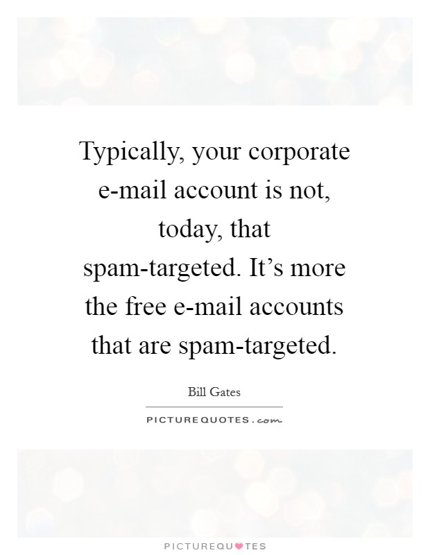 Typically, your corporate e-mail account is not, today, that spam-targeted. It's more the free e-mail accounts that are spam-targeted Picture Quote #1