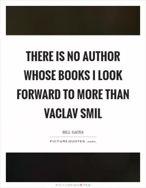 There is no author whose books I look forward to more than Vaclav Smil Picture Quote #1