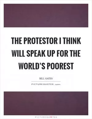 The protestor I think will speak up for the world’s poorest Picture Quote #1