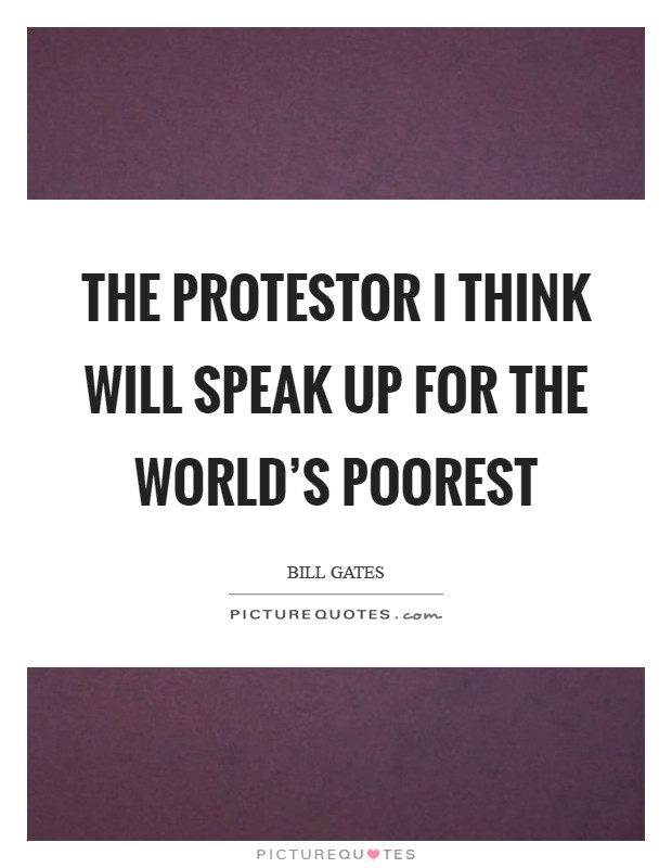 The protestor I think will speak up for the world's poorest Picture Quote #1