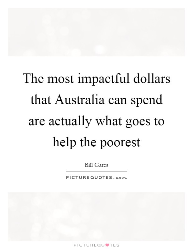 The most impactful dollars that Australia can spend are actually what goes to help the poorest Picture Quote #1