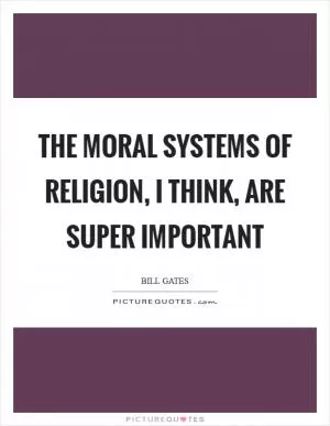 The moral systems of religion, I think, are super important Picture Quote #1
