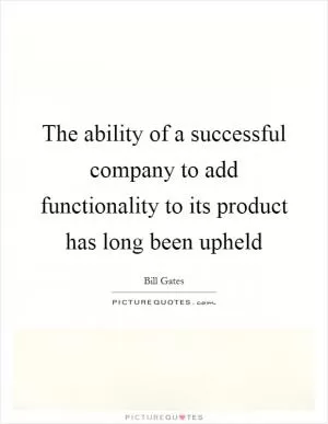 The ability of a successful company to add functionality to its product has long been upheld Picture Quote #1