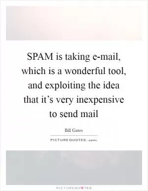SPAM is taking e-mail, which is a wonderful tool, and exploiting the idea that it’s very inexpensive to send mail Picture Quote #1