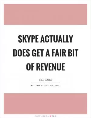 Skype actually does get a fair bit of revenue Picture Quote #1