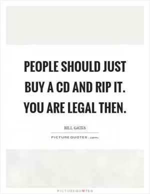 People should just buy a CD and rip it. You are legal then Picture Quote #1