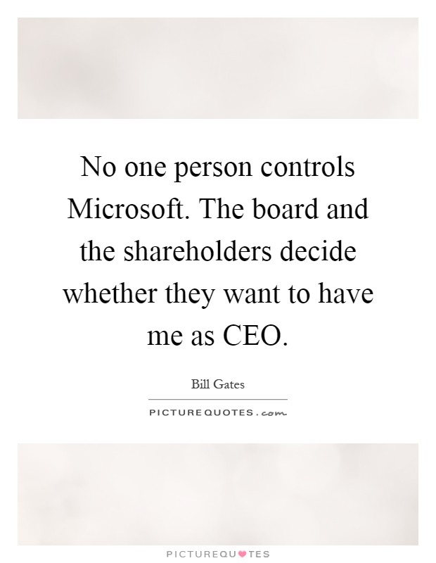 No one person controls Microsoft. The board and the shareholders decide whether they want to have me as CEO Picture Quote #1