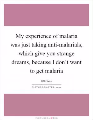 My experience of malaria was just taking anti-malarials, which give you strange dreams, because I don’t want to get malaria Picture Quote #1