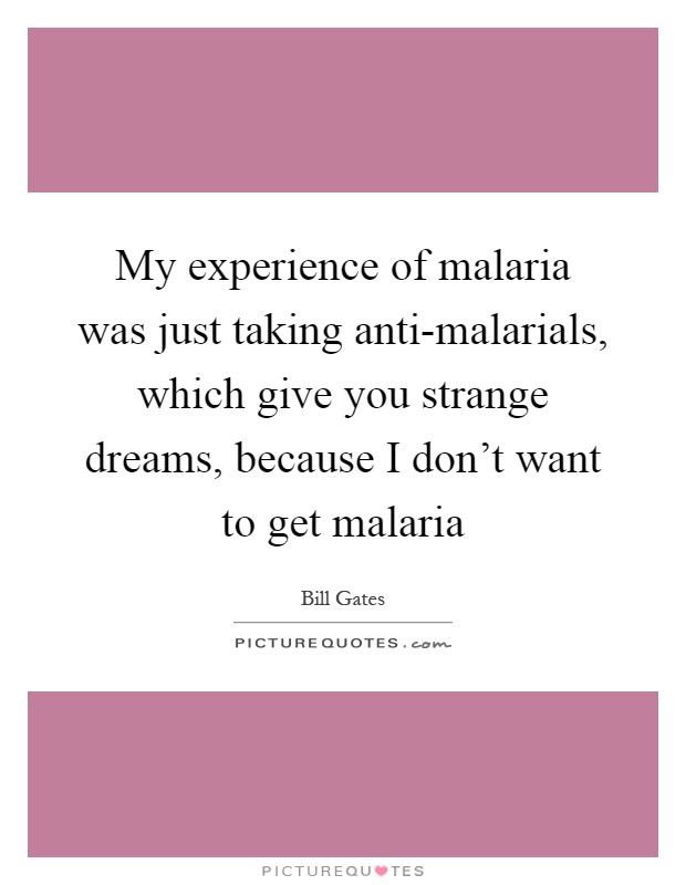 My experience of malaria was just taking anti-malarials, which give you strange dreams, because I don't want to get malaria Picture Quote #1