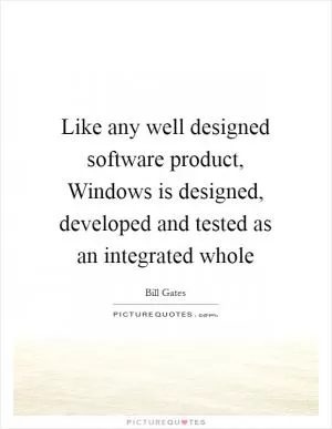Like any well designed software product, Windows is designed, developed and tested as an integrated whole Picture Quote #1