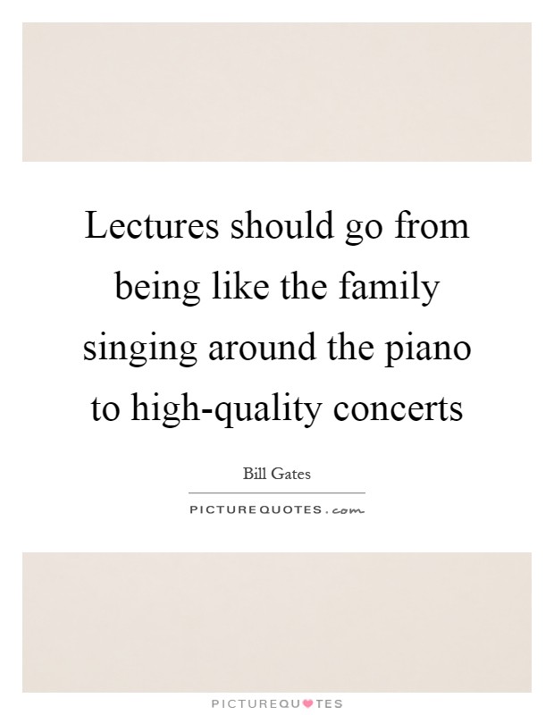 Lectures should go from being like the family singing around the piano to high-quality concerts Picture Quote #1