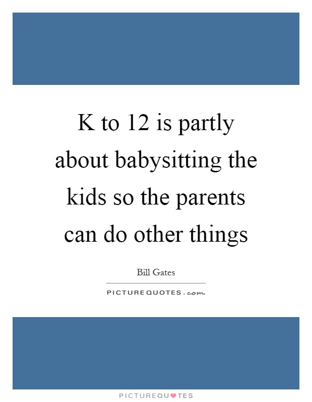 K to 12 is partly about babysitting the kids so the parents can do other things Picture Quote #1