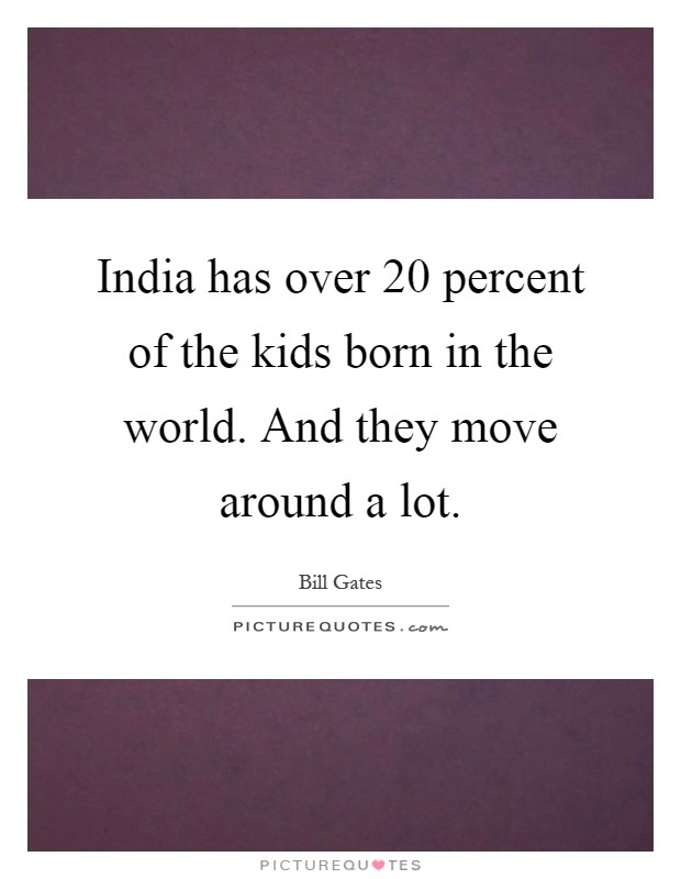 India has over 20 percent of the kids born in the world. And they move around a lot Picture Quote #1