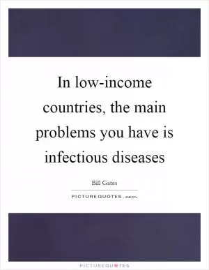 In low-income countries, the main problems you have is infectious diseases Picture Quote #1
