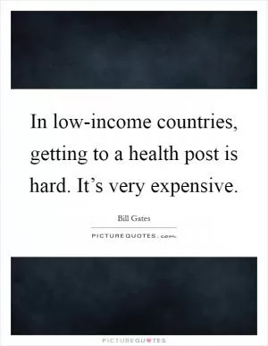 In low-income countries, getting to a health post is hard. It’s very expensive Picture Quote #1
